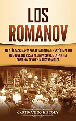 Los Romanov: Una guía fascinante sobre la ·ltima dinastía imperial que gobernó Rusia y el impacto que la familia Romanov tuvo en la historia rusa (Spanish Edition) - 9781637160695