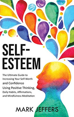 Self-Esteem: The Ultimate Guide to Increasing Your Self-Worth and Confidence Using Positive Thinking, Daily Habits, Affirmations, and Mindfulness Meditation - 9781637161111