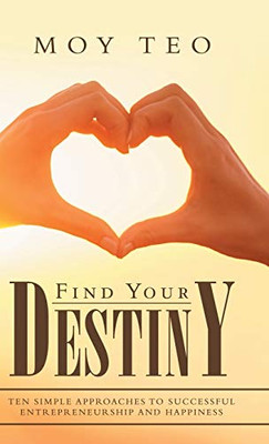 Find Your Destiny: Ten Simple Approaches to Successful Entrepreneurship and Happiness - 9781543758207