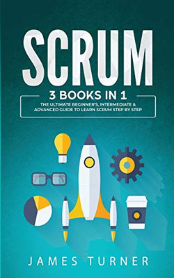 Scrum: 3 Books in 1 - The Ultimate Beginner's, Intermediate & Advanced Guide to Learn Scrum Step by Step - 9781647711054