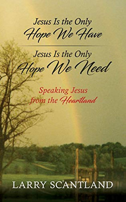 Jesus Is the Only Hope We Have Jesus Is the Only Hope We Need: Speaking Jesus from the Heartland - 9781631292361
