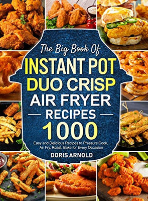 The Big Book of Instant Pot Duo Crisp Air Fryer Recipes: 1000 Easy and Delicious Recipes to Pressure Cook, Air Fry, Roast, Bake for Every Occasion (A Cookbook) - 9781637335321