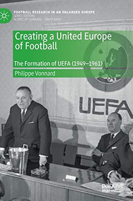 Creating a United Europe of Football: The Formation of UEFA (1949�1961) (Football Research in an Enlarged Europe)