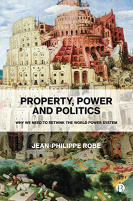 Property, Power and Politics: Why We Need to Rethink the World Power System - 9781529213171