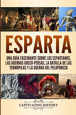 Esparta: Una Guía Fascinante sobre los Espartanos, las Guerras Greco-Persas, la Batalla de las Termópilas y la Guerra del Peloponeso (Spanish Edition) - 9781647486266