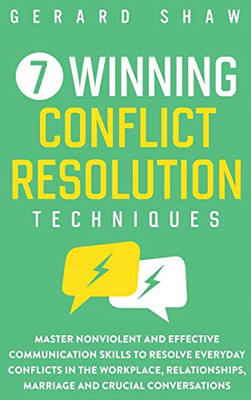 7 Winning Conflict Resolution Techniques: Master Nonviolent and Effective Communication Skills to Resolve Everyday Conflicts in the Workplace, Relationships, Marriage and Crucial Conversations - 9781647800666