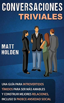 Conversaciones Triviales: Una Guía para Introvertidos Tímidos para Ser Más Amables y Construir Mejores Relaciones, Incluso si Padece Ansiedad Social (Spanish Edition) - 9781647486433