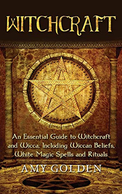 Witchcraft: An Essential Guide to Witchcraft and Wicca, Including Wiccan Beliefs, White Magic Spells and Rituals - 9781647486556