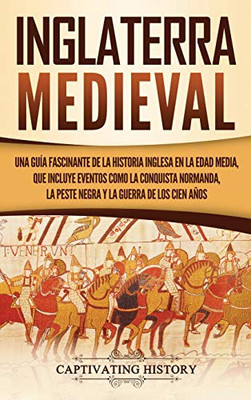 Inglaterra medieval: Una guía fascinante de la historia inglesa en la Edad Media, que incluye eventos como la conquista normanda, la peste negra y la Guerra de los Cien Años (Spanish Edition) - 9781647487706