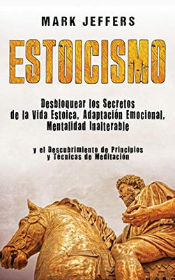 Estoicismo: Desbloquear los Secretos de la Vida Estoica, Adaptación Emocional, Mentalidad Inalterable y el Descubrimiento de Principios y T?cnicas de Meditación (Spanish Edition) - 9781647487980