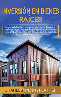 Inversión en bienes raíces: La guía definitiva para principiantes sobre cómo vender casas vender propiedades al por mayor y crear flujos de ingresos ... en propiedades de alquiler (Spanish Edition) - 9781647488147