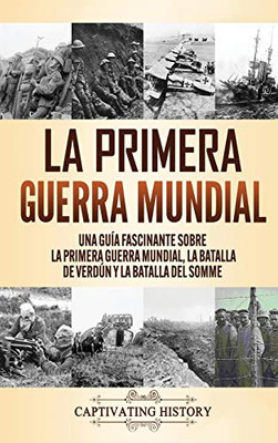 La Primera Guerra Mundial: Una Guía Fascinante sobre la Primera Guerra Mundial, la Batalla de Verd·n y la Batalla del Somme (Spanish Edition) - 9781647488291