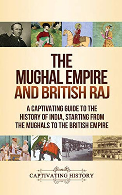 The Mughal Empire and British Raj: A Captivating Guide to the History of India, Starting from the Mughals to the British Empire - 9781647488659