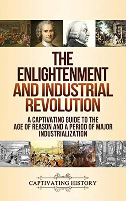 The Enlightenment and Industrial Revolution: A Captivating Guide to the Age of Reason and a Period of Major Industrialization - 9781647488796