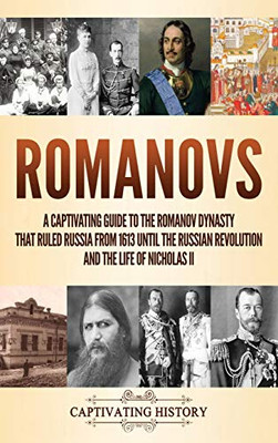 Romanovs: A Captivating Guide to the Romanov Dynasty that Ruled Russia From 1613 Until the Russian Revolution and the Life of Nicholas II - 9781647489113