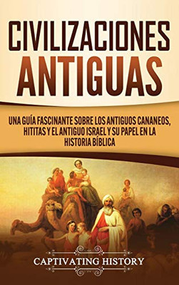 Civilizaciones antiguas: Una guía fascinante sobre los antiguos cananeos, hititas y el antiguo Israel y su papel en la historia bíblica (Spanish Edition) - 9781647489304