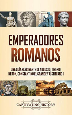 Emperadores romanos: Una guía fascinante de Augusto, Tiberio, Nerón, Constantino el Grande y Justiniano I (Spanish Edition) - 9781647489328