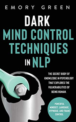 Dark Mind Control Techniques in NLP: The Secret Body of Knowledge in Psychology That Explores the Vulnerabilities of Being Human. Powerful Mindset, Language, Hypnosis, and Frame Control - 9781647801052