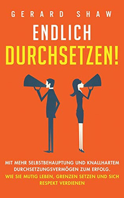 Endlich durchsetzen!: Mit mehr Selbstbehauptung und knallhartem Durchsetzungsverm÷gen zum Erfolg. Wie Sie mutig leben, Grenzen setzen und sich Respekt verdienen (German Edition) - 9781647801885