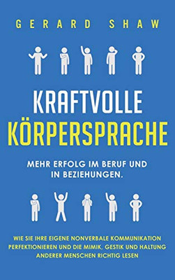 Kraftvolle K÷rpersprache: Mehr Erfolg im Beruf und in Beziehungen. Wie Sie Ihre eigene nonverbale Kommunikation perfektionieren und die Mimik, Gestik ... Menschen richtig lesen (German Edition) - 9781647801922