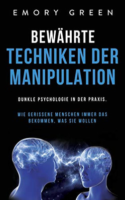 Bew?hrte Techniken der Manipulation: Dunkle Psychologie in der Praxis. Wie gerissene Menschen immer das bekommen, was sie wollen (German Edition) - 9781647801946