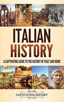 Italian History: A Captivating Guide to the History of Italy and Rome - 9781637160619