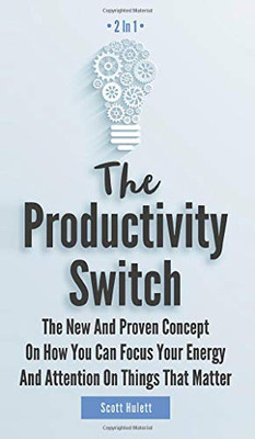 The Productivity Switch 2 In 1: The New And Proven Concept On How You Can Focus Your Energy And Attention On Things That Matter - 9781646963119