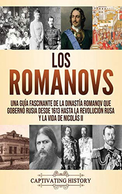 Los Romanovs: Una guía fascinante de la dinastía Romanov que gobernó Rusia desde 1613 hasta la Revolución rusa y la vida de Nicolás II (Spanish Edition) - 9781637160947