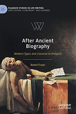 After Ancient Biography: Modern Types and Classical Archetypes (Palgrave Studies in Life Writing)