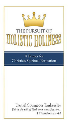 The Pursuit of Holistic Holiness: A Primer for Christian Spiritual Formation - 9781664205970