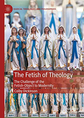 The Fetish of Theology: The Challenge of the Fetish-Object to Modernity (Radical Theologies and Philosophies)