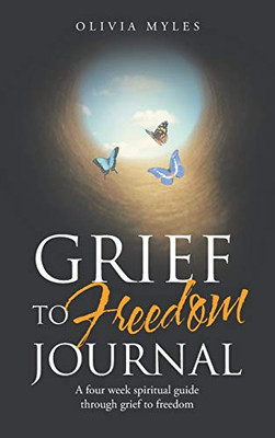 Grief to Freedom Journal: A Four Week Spiritual Guide Through Grief to Freedom - 9781664216556