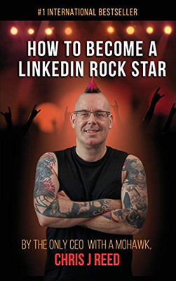 How to Become a LinkedIn Rock Star: By the Only CEO with a Mohawk, Chris J Reed - 9781647645342