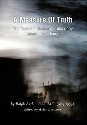 A Measure of Truth: The Realistic Idealism, Philosophy Based on Evidence