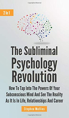 The Subliminal Psychology Revolution 2 In 1: How To Tap Into The Powers Of Your Subconscious Mind And See The Reality As It Is In Life, Relationships And Career - 9781646962129