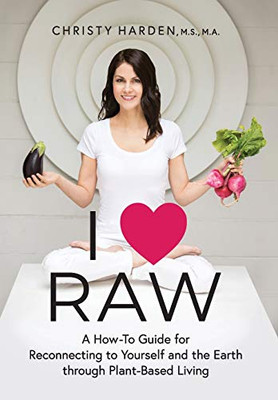 I ? Raw: A How-To Guide for Reconnecting to Yourself and the Earth through Plant-Based Living - 9781600251009