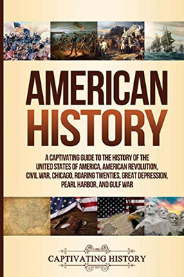 American History: A Captivating Guide to the History of the United States of America, American Revolution, Civil War, Chicago, Roaring Twenties, Great Depression, Pearl Harbor, and Gulf War - 9781647485160