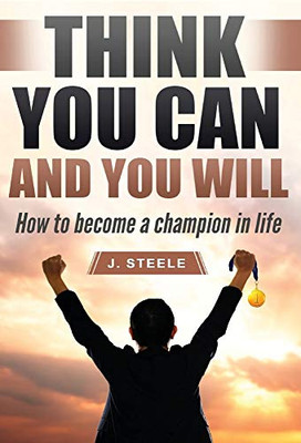 Think You Can and You Will: How to Become a Champion in Life - 9781648301407