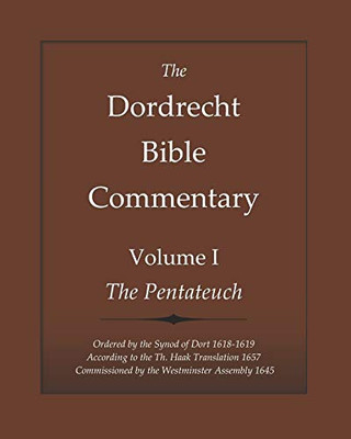 The  Dordrecht  Bible  Commentary: Volume I: The Pentateuch: Ordered by the Synod of Dort 1618-1619 According to the Th. Haak Translation 1657  Commissioned by the Westminster Assembly 1645