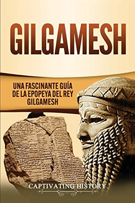 Gilgamesh: Una Fascinante Guía de la Epopeya del rey Gilgamesh (Spanish Edition) - 9781647488789