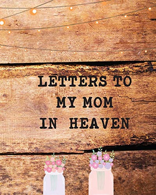 Letters To My Mom In Heaven: Wonderful Mom Heart Feels Treasure Keepsake Memories Grief Journal Our Story Dear Mom For Daughters For Sons - 9781649300386