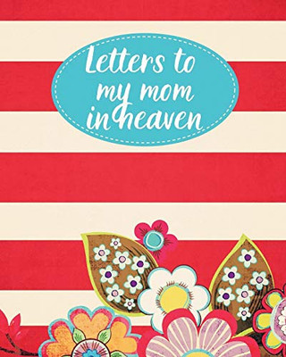 Letters To My Mom In Heaven: : Wonderful Mom - Heart Feels Treasure - Keepsake Memories - Grief Journal - Our Story - Dear Mom - For Daughters - For Sons - 9781649301758