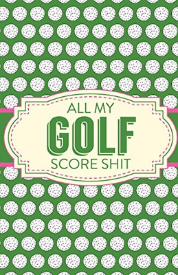 All My Golf Score Shit: Game Score Sheets - Golf Stats Tracker - Disc Golf - Fairways - From Tee To Green - 9781649302229