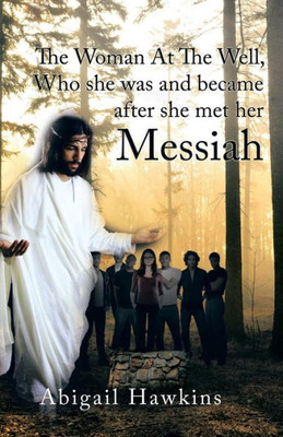The Woman At The Well, Who she was and became after she met her Messiah