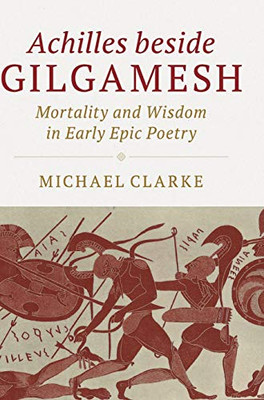 Achilles beside Gilgamesh: Mortality and Wisdom in Early Epic Poetry