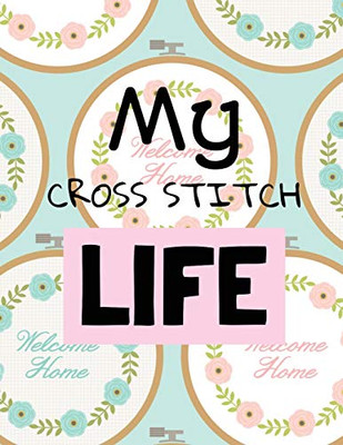 My Cross Stitch Life: Cross Stitchers Journal - DIY Crafters - Hobbyists - Pattern Lovers - Collectibles - Gift For Crafters - Birthday - Teens - Adults - How To - Needlework Grid Templates - 9781649301093