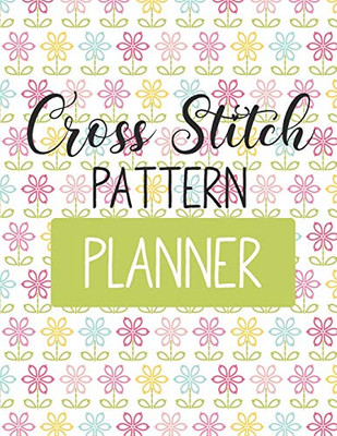 Cross Stitch Pattern Planner: Cross Stitchers Journal - DIY Crafters - Hobbyists - Pattern Lovers - Collectibles - Gift For Crafters - Birthday - Teens - Adults - How To - Needlework Grid Templates - 9781649301352
