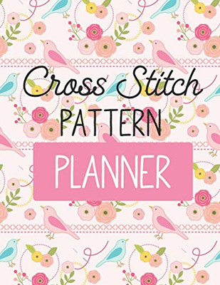 Cross Stitch Pattern Planner: Cross Stitchers Journal - DIY Crafters - Hobbyists - Pattern Lovers - Collectibles - Gift For Crafters - Birthday - Teens - Adults - How To - Needlework Grid Templates - 9781649301369