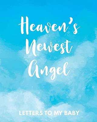Heaven's Newest Angel Letters To My Baby: A Diary Of All The Things I Wish I Could Say - Newborn Memories - Grief Journal - Loss of a Baby - Sorrowful ... Forever In Your Heart - Remember and Reflect - 9781649301680