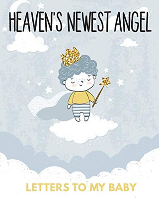 Heaven's Newest Angel Letters To My Baby: A Diary Of All The Things I Wish I Could Say - Newborn Memories - Grief Journal - Loss of a Baby - Sorrowful ... Forever In Your Heart - Remember and Reflect - 9781649301710